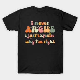 I Never Argue, I Just Explain Why I'm Right T-Shirt